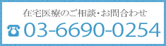 在宅医療のご相談・お問合わせ　TEL：03-6690-0254